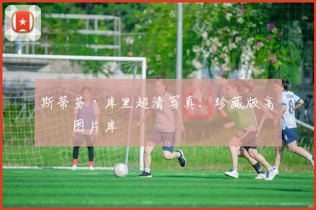 斯蒂芬·库里超清写真：珍藏版高清图片库
