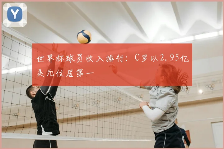 世界杯球员收入排行：C罗以2.95亿美元位居第一