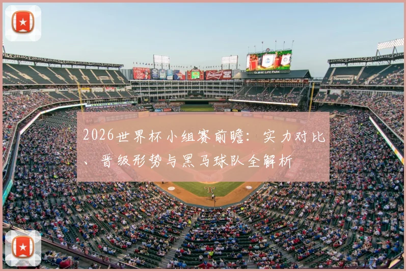 2026世界杯小组赛前瞻：实力对比、晋级形势与黑马球队全解析