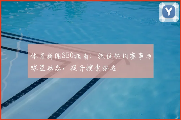 体育新闻SEO指南：抓住热门赛事与球星动态，提升搜索排名