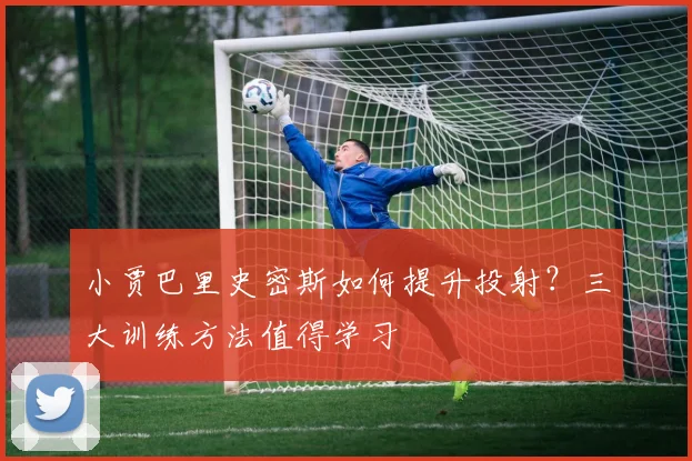 小贾巴里史密斯如何提升投射？三大训练方法值得学习