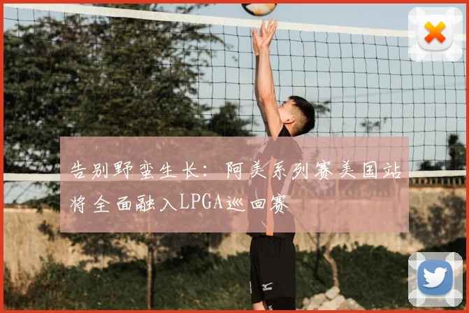 告别野蛮生长：阿美系列赛美国站将全面融入LPGA巡回赛