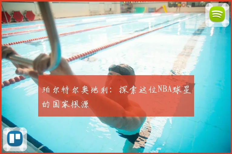 珀尔特尔奥地利：探索这位NBA球星的国家根源