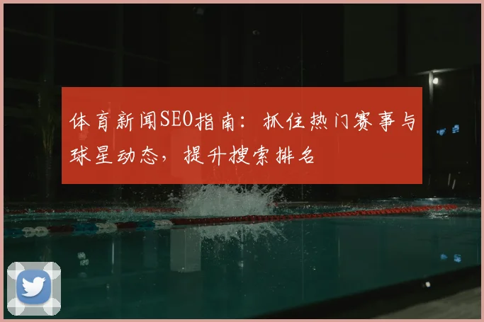 体育新闻SEO指南：抓住热门赛事与球星动态，提升搜索排名