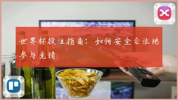 世界杯投注指南：如何安全合法地参与竞猜