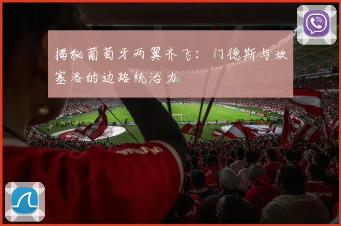 揭秘葡萄牙两翼齐飞：门德斯与坎塞洛的边路统治力