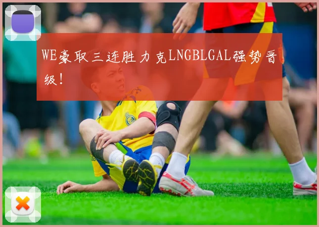 WE豪取三连胜力克LNGBLGAL强势晋级！