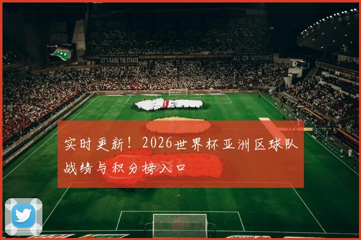 实时更新！2026世界杯亚洲区球队战绩与积分榜入口