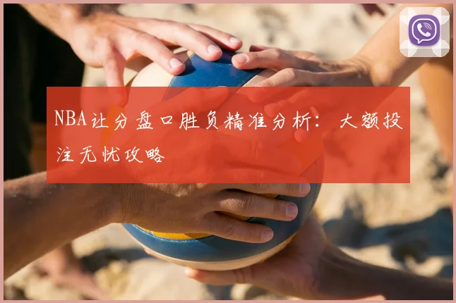 NBA让分盘口胜负精准分析：大额投注无忧攻略