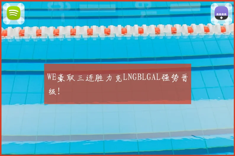WE豪取三连胜力克LNGBLGAL强势晋级！