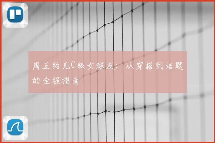 周五约见C级女球友：从穿搭到话题的全程指南