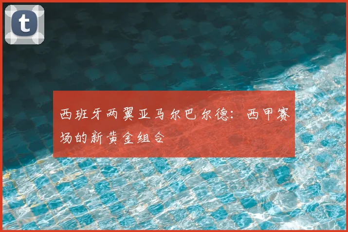 西班牙两翼亚马尔巴尔德：西甲赛场的新黄金组合
