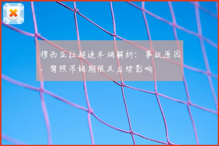 穆西亚拉超速车祸解析：事故原因、驾照吊销期限及后续影响